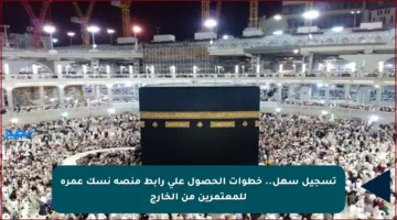 تسجيل سهل.. خطوات الحصول على رابط منصة نسك عمرة للمعتمرين من الخارج